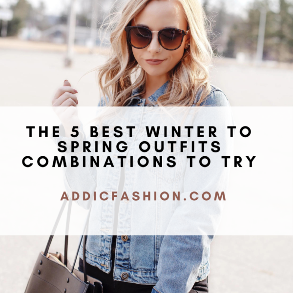 The 5 Best Winter to Spring Outfits Combinations to Try